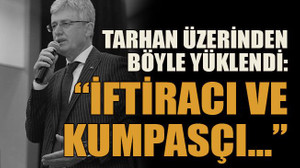 Tarhan üzerinden böyle yüklendi: İftiracı ve kumpasçı…