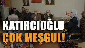 Katırcıoğlu çok meşgul!