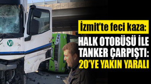 İzmit'te tanker ile halk otobüsü çarpıştı: 20’ye yakın yaralı