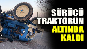 Sürücü traktörün altında kaldı