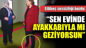 Ellibeş: “Sen evinde ayakkabıyla mı geziyorsun”