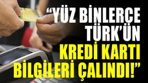 “Yüz binlerce Türk'ün kredi kartı bilgileri çalındı!”