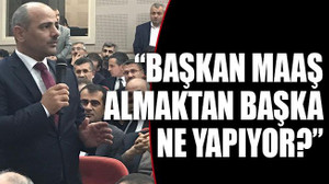 “Başkan maaş almaktan başka ne yapıyor?”