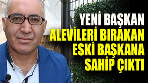 Yeni başkan Alevileri bırakan eski başkana sahip çıktı