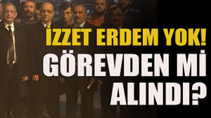 İzzet Erdem yok! Görevden mi alındı?