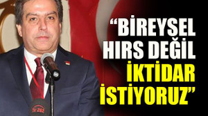 “Bireysel hırs değil iktidar istiyoruz”