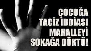 Çocuğa taciz iddiası mahalleyi sokağa döktü!