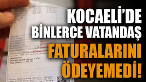 Kocaeli’de binlerce vatandaş faturalarını ödeyemedi!