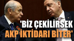 'Biz çekilirsek, AKP iktidarı biter'