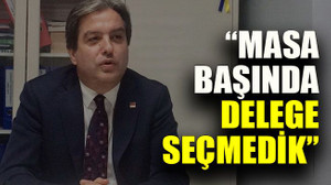 Çakar: “Masa başında delege seçmedik”