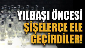 Yılbaşı öncesi şişelerce ele geçirdiler!