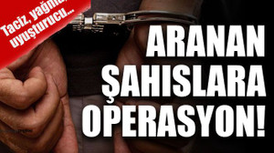 Taciz, yağma, uyuşturucu… Aranan şahıslara şafak operasyonu!