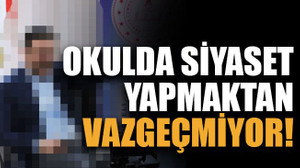 Okulda siyaset yapmaktan vazgeçmiyor