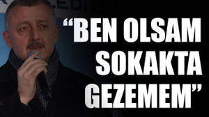 “Ben olsam sokakta gezemem”