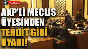 Meclis karıştı! AKP’li meclis üyesinden tehdit gibi uyarı!
