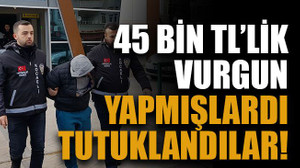 45 bin TL’lik vurgun yapmışlardı tutuklandılar!