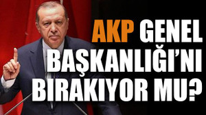 AKP Genel Başkanlığı’nı bırakıyor mu?
