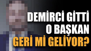 Demirci gitti o başkan geri mi geliyor?