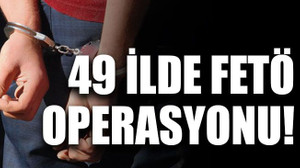 49 ilde FETÖ operasyonu