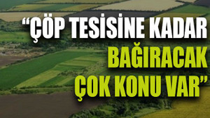 “Çöp tesisine kadar bağıracak çok konu var”