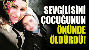 Sevgilisini çocuğunun gözü önünde öldürdü!