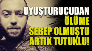 Uyuşturucudan ölüme sebep olmuştu artık tutuklu!