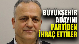Büyükşehir adayını partiden ihraç ettiler
