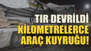 Tır devrildi, kilometrelerce araç kuyruğu!