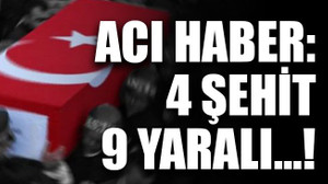 Acı haber: 4 şehit, 9 yaralı…!