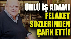 Ünlü iş adamı felaket sözlerinden çark etti!