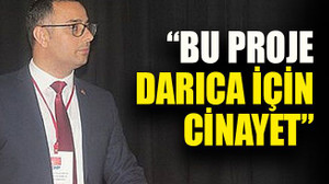 “Bu proje Darıca için cinayet”