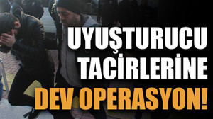 Uyuşturucu tacirlerine dev operasyon!