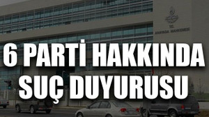 6 parti hakkında suç duyurusu