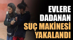 Evlere dadanan suç makinesi yakalandı