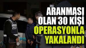 Aranması olan 30 kişi operasyonla yakalandı