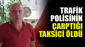 Trafik polisinin çarptığı taksici öldü