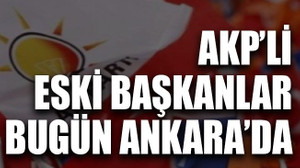 AKP’li eski başkanlar bugün Ankara’da