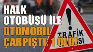 Halk otobüsü ile otomobil çarpıştı: 1 ölü!