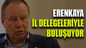 Erenkaya il delegeleriyle buluşuyor