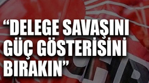 Delege savaşını, güç gösterisini bırakın