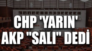 CHP 'yarın', AKP "salı" dedi