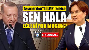 Akşener'den Erdoğan'a "GÜLME" tepkisi: Sen hala eğleniyor musun?