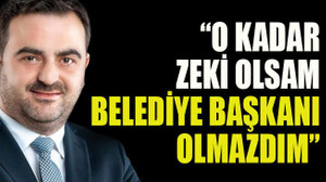 Yasin Özlü: “O kadar zeki olsam belediye başkanı olmazdım”