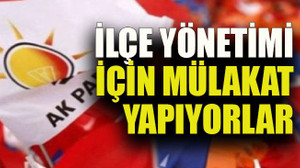 İlçe yönetimi için mülakat yapıyorlar