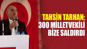 Tarhan: 300 milletvekili bize saldırdı