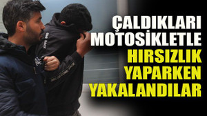 Çaldıkları motosikletle hırsızlık yaparken yakalandılar