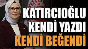 Katırcıoğlu kendi yazdı, kendi beğendi