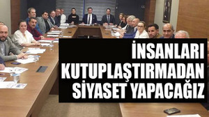İnsanları kutuplaştırmadan siyaset yapacağız