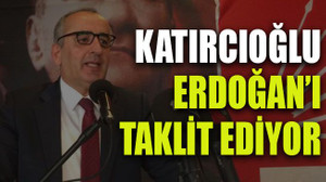 Katırcıoğlu Erdoğan’ı taklit ediyor