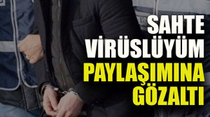 Sahte virüslüyüm paylaşımına gözaltı